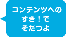 コンテンツへのすき！でそだつよ