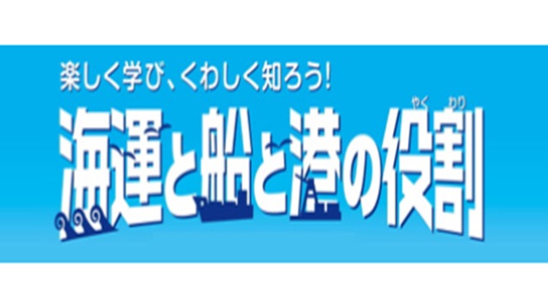 「楽しく学び、くわしく知ろう！海運と船と港の役割」